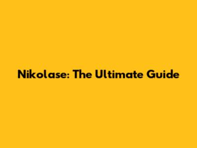 Nikolase: The Ultimate Guide