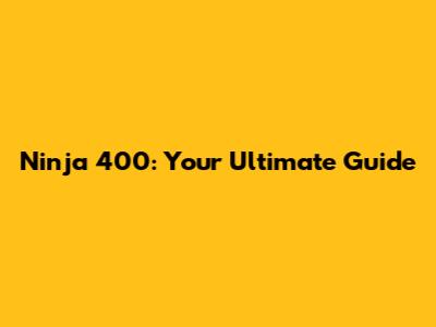 Ninja 400: Your Ultimate Guide