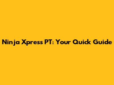 Ninja Xpress PT: Your Quick Guide