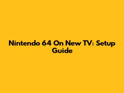 Nintendo 64 On New TV: Setup Guide