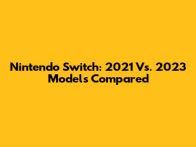 Nintendo Switch: 2021 Vs. 2023 Models Compared