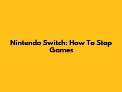 Nintendo Switch: How To Stop Games