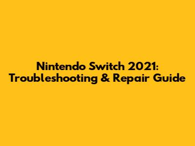 Nintendo Switch 2021: Troubleshooting & Repair Guide
