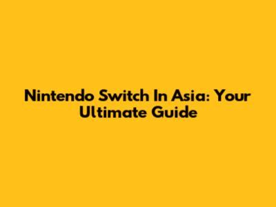 Nintendo Switch In Asia: Your Ultimate Guide