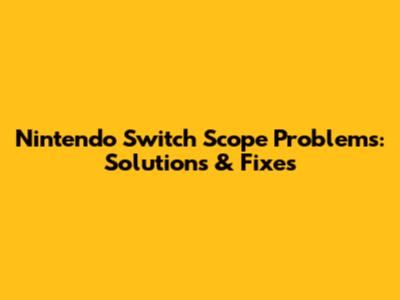 Nintendo Switch Scope Problems: Solutions & Fixes