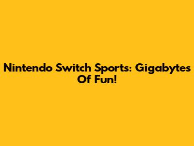 Nintendo Switch Sports: Gigabytes Of Fun!
