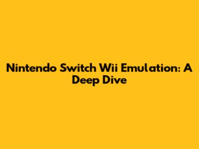 Nintendo Switch Wii Emulation: A Deep Dive