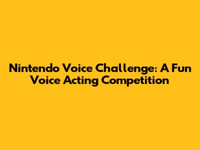 Nintendo Voice Challenge: A Fun Voice Acting Competition