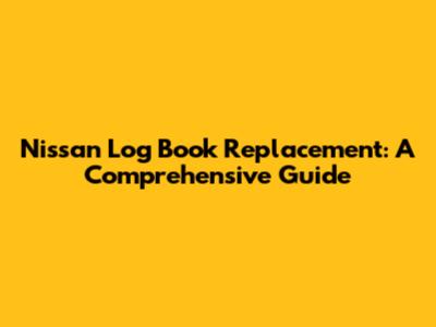 Nissan Log Book Replacement: A Comprehensive Guide