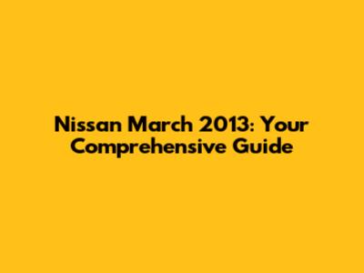 Nissan March 2013: Your Comprehensive Guide