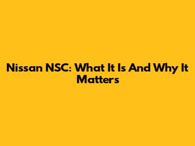 Nissan NSC: What It Is And Why It Matters