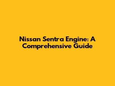 Nissan Sentra Engine: A Comprehensive Guide