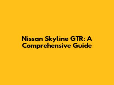 Nissan Skyline GTR: A Comprehensive Guide