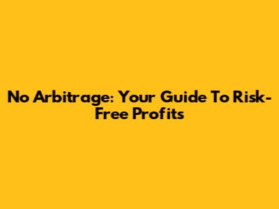 No Arbitrage: Your Guide To Risk-Free Profits