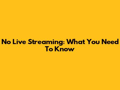 No Live Streaming: What You Need To Know