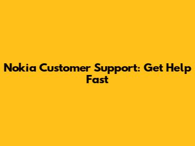 Nokia Customer Support: Get Help Fast