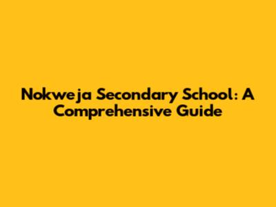 Nokweja Secondary School: A Comprehensive Guide
