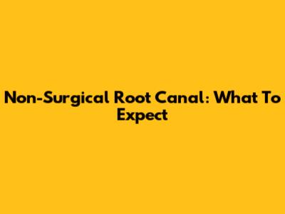 Non-Surgical Root Canal: What To Expect