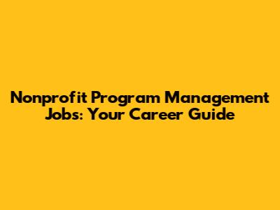 Nonprofit Program Management Jobs: Your Career Guide