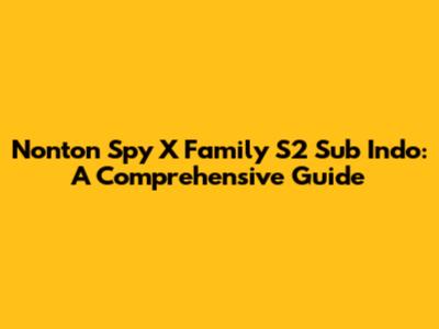Nonton Spy X Family S2 Sub Indo: A Comprehensive Guide