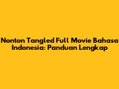Nonton Tangled Full Movie Bahasa Indonesia: Panduan Lengkap