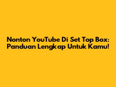 Nonton YouTube Di Set Top Box: Panduan Lengkap Untuk Kamu!