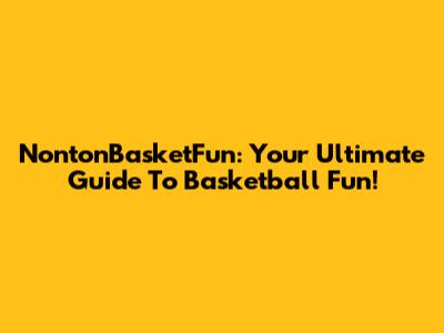 NontonBasketFun: Your Ultimate Guide To Basketball Fun!