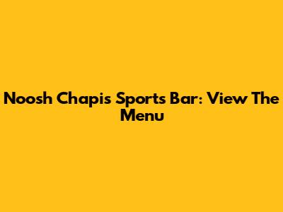 Noosh Chapis Sports Bar: View The Menu