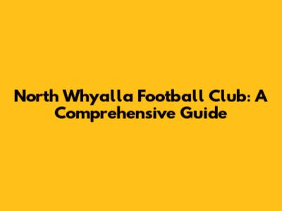 North Whyalla Football Club: A Comprehensive Guide
