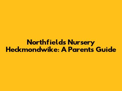 Northfields Nursery Heckmondwike: A Parent's Guide