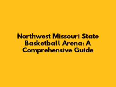 Northwest Missouri State Basketball Arena: A Comprehensive Guide