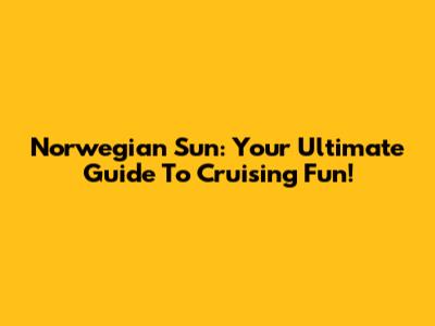 Norwegian Sun: Your Ultimate Guide To Cruising Fun!