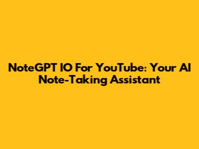 NoteGPT IO For YouTube: Your AI Note-Taking Assistant