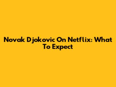 Novak Djokovic On Netflix: What To Expect