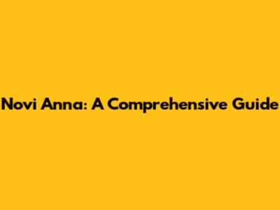 Novi Anna: A Comprehensive Guide