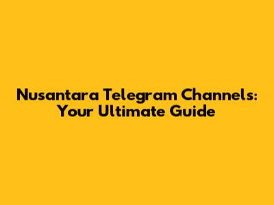 Nusantara Telegram Channels: Your Ultimate Guide
