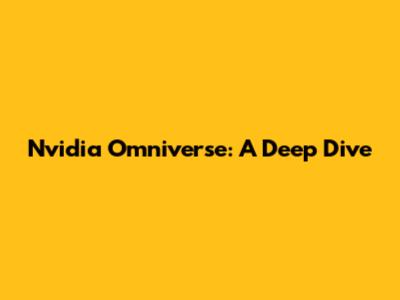 Nvidia Omniverse: A Deep Dive
