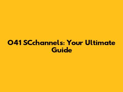 O41 SCchannels: Your Ultimate Guide