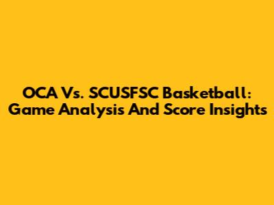 OCA Vs. SCUSFSC Basketball: Game Analysis And Score Insights