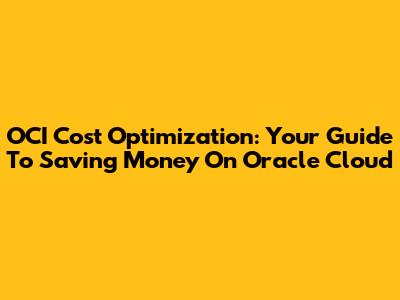 OCI Cost Optimization: Your Guide To Saving Money On Oracle Cloud