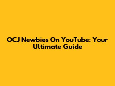 OCJ Newbies On YouTube: Your Ultimate Guide