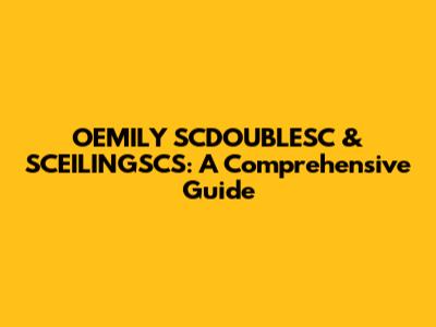 OEMILY SCDOUBLESC & SCEILINGSCS: A Comprehensive Guide