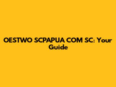 OESTWO SCPAPUA COM SC: Your Guide