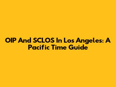 OIP And SCLOS In Los Angeles: A Pacific Time Guide