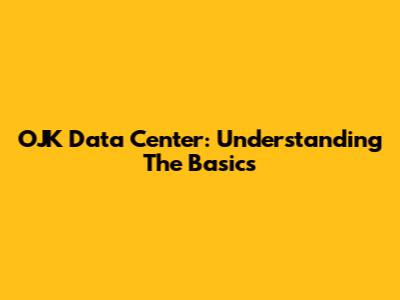 OJK Data Center: Understanding The Basics