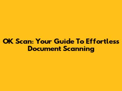OK Scan: Your Guide To Effortless Document Scanning