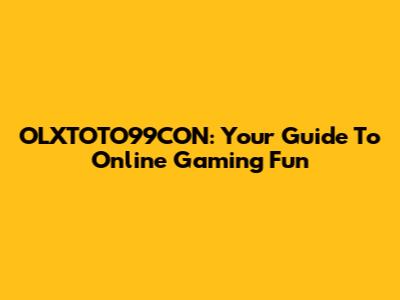 OLXTOTO99CON: Your Guide To Online Gaming Fun