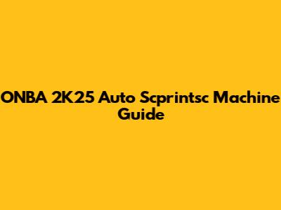 ONBA 2K25 Auto Scprintsc Machine Guide