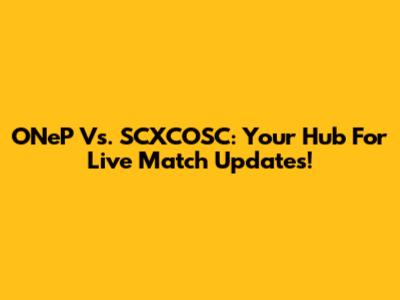 ONeP Vs. SCXCOSC: Your Hub For Live Match Updates!