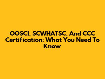 OOSCI, SCWHATSC, And CCC Certification: What You Need To Know
